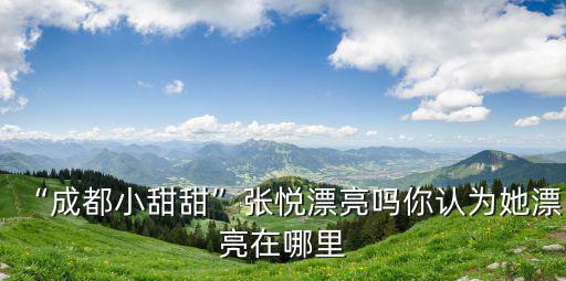 “成都小甜甜”張悅漂亮嗎你認(rèn)為她漂亮在哪里