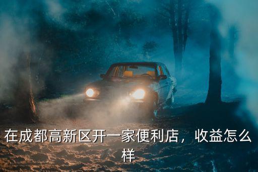 成都全時便利店在哪里,在成都高新區開一家便利店