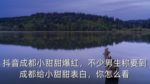 抖音成都小甜甜爆紅，不少男生稱要到成都給小甜甜表白，你怎么看