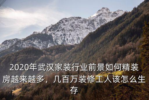 2020年武漢家裝行業前景如何精裝房越來越多，幾百萬裝修工人該怎么生存