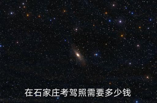 在石家莊考駕照需要多少錢