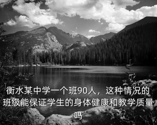 衡水中學(xué)有多少班級(jí),衡水某中學(xué)一個(gè)班90人
