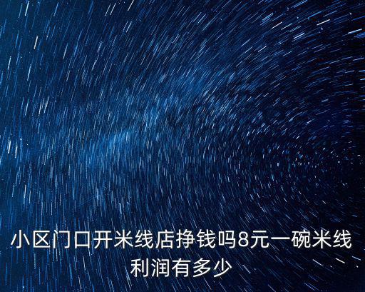 小區門口開米線店掙錢嗎8元一碗米線利潤有多少