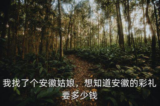 安徽天壺多少錢,想知道安徽的彩禮要多少錢