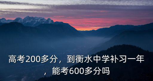 高考200多分，到衡水中學(xué)補(bǔ)習(xí)一年，能考600多分嗎