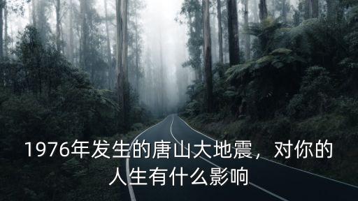 1976年發生的唐山大地震，對你的人生有什么影響