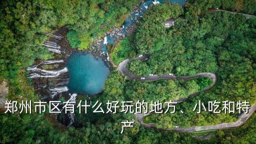 鄭州市哪里有好玩兒的地方嗎,鄭州市區(qū)有什么好玩的地方