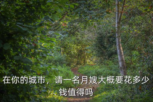 在你的城市，請一名月嫂大概要花多少錢值得嗎
