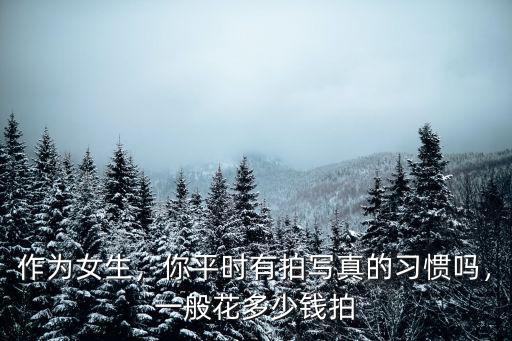 張家口拍一組寫真多少錢,一般花多少錢拍