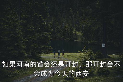 如果河南的省會(huì)還是開封，那開封會(huì)不會(huì)成為今天的西安