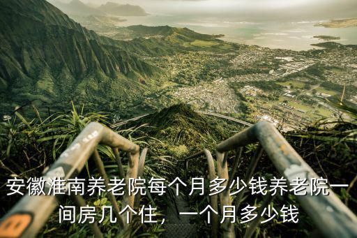 蚌埠五河養(yǎng)老院住一個(gè)月多少錢(qián),安徽淮南養(yǎng)老院每個(gè)月多少錢(qián)