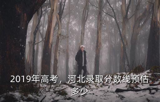 2019年高考，河北錄取分數線預估多少
