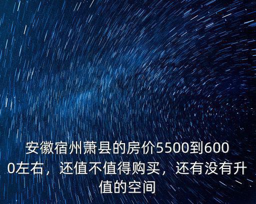 安徽宿州蕭縣的房價(jià)5500到6000左右，還值不值得購買，還有沒有升值的空間