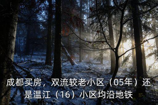 成都買房，雙流較老小區（05年）還是溫江（16）小區均沿地鐵