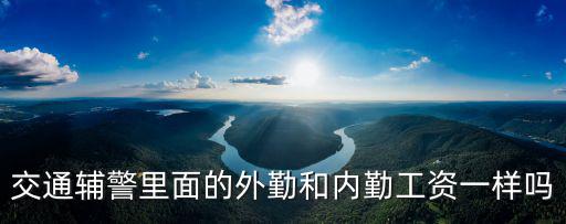 交通輔警里面的外勤和內勤工資一樣嗎