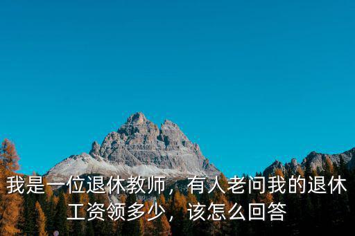 黃山市退休教授工資多少,有人老問我的退休工資領(lǐng)多少