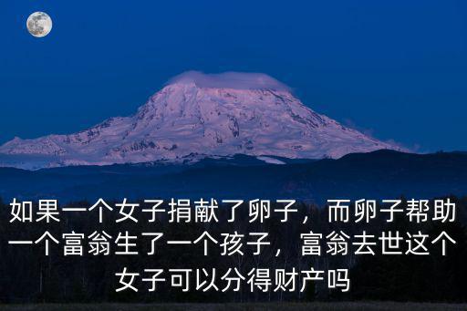 如果一個女子捐獻了卵子，而卵子幫助一個富翁生了一個孩子，富翁去世這個女子可以分得財產嗎