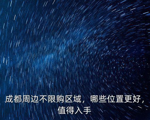 成都周邊不限購區域，哪些位置更好，值得入手