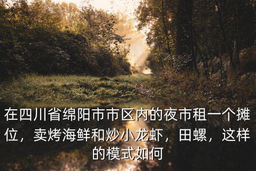 在四川省綿陽市市區(qū)內(nèi)的夜市租一個攤位，賣烤海鮮和炒小龍蝦，田螺，這樣的模式如何