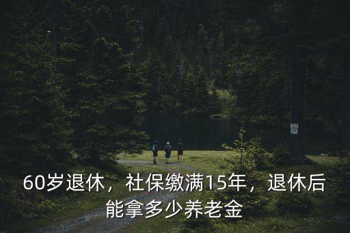 黃山社保滿十五年退休能拿多少,退休能拿多少錢