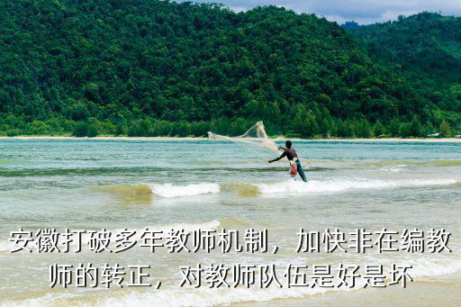 安徽打破多年教師機制，加快非在編教師的轉正，對教師隊伍是好是壞