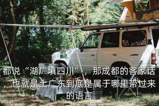 都說“湖廣填四川”，那成都的客家話，也就是土廣東到底是屬于哪里帶過來的語言