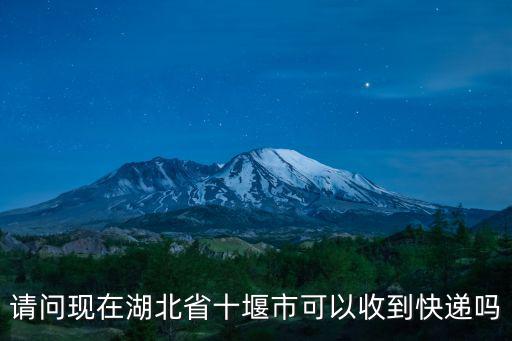 請(qǐng)問現(xiàn)在湖北省十堰市可以收到快遞嗎