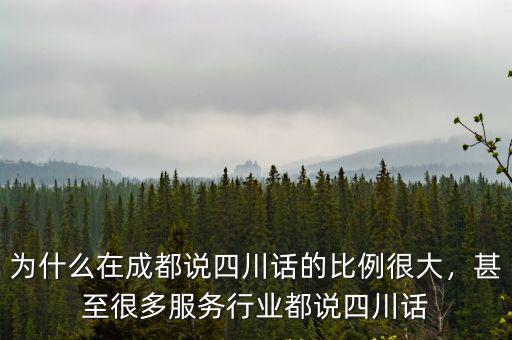 為什么在成都說四川話的比例很大，甚至很多服務行業都說四川話