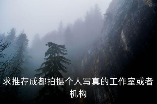 求推薦成都拍攝個人寫真的工作室或者機構
