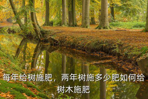 每年給樹(shù)施肥，兩年樹(shù)施多少肥如何給樹(shù)木施肥