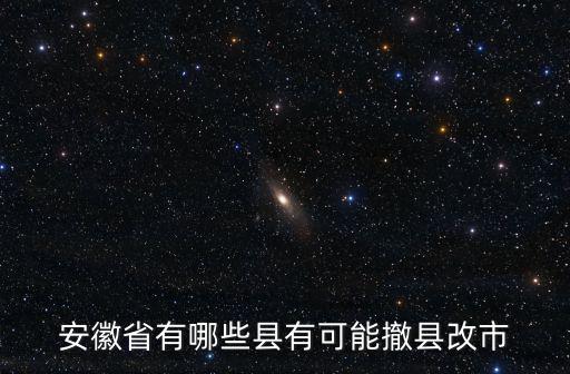 安徽省有哪些縣有可能撤縣改市