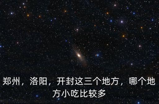 鄭州，洛陽，開封這三個地方，哪個地方小吃比較多