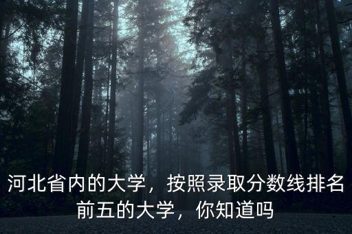 河北省內的大學，按照錄取分數線排名前五的大學，你知道嗎