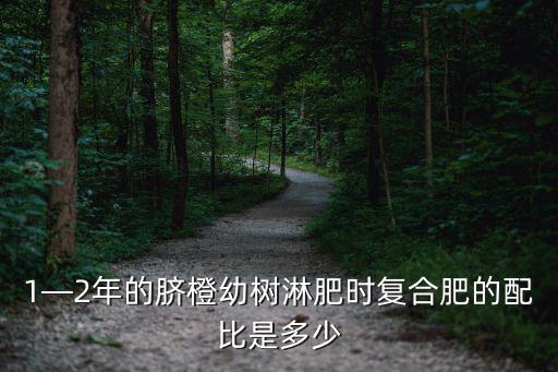 1—2年的臍橙幼樹淋肥時復合肥的配比是多少