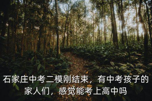 石家莊中考多少學(xué)生,石家莊中考二模剛結(jié)束