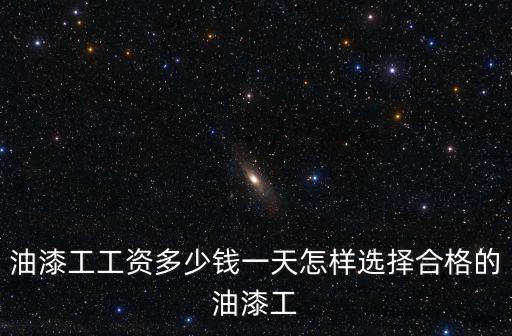 油漆工工資多少錢一天怎樣選擇合格的油漆工