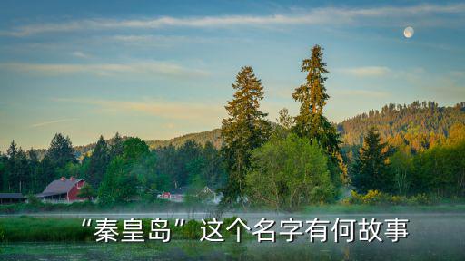 “秦皇島”這個名字有何故事