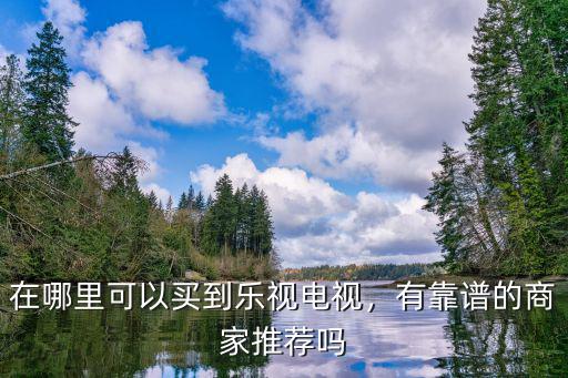 綿陽哪里有賣樂視電視的,在哪里可以買到樂視電視