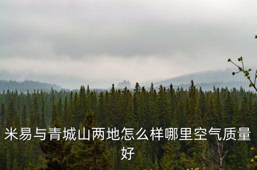 米易與青城山兩地怎么樣哪里空氣質(zhì)量好