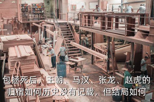 包拯死后，王朝、馬漢、張龍、趙虎的歸宿如何歷史沒有記載，但結(jié)局如何