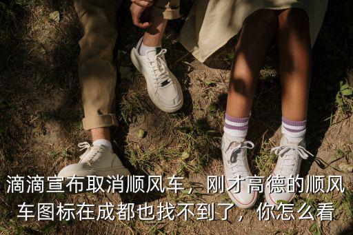 滴滴宣布取消順風(fēng)車，剛才高德的順風(fēng)車圖標(biāo)在成都也找不到了，你怎么看