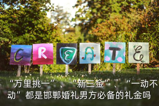 “萬里挑一”、“新三金”、“一動不動”都是邯鄲婚禮男方必備的禮金嗎