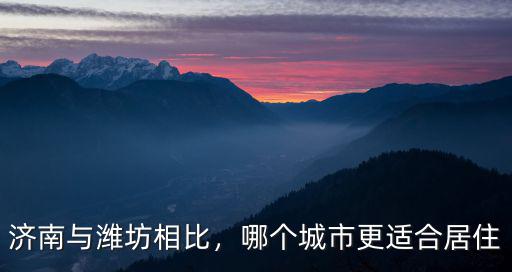 濰坊和眉山哪里更適合居住,哪個城市更適合居住