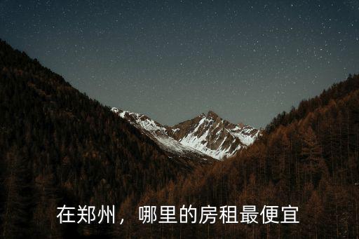 在鄭州，哪里的房租最便宜