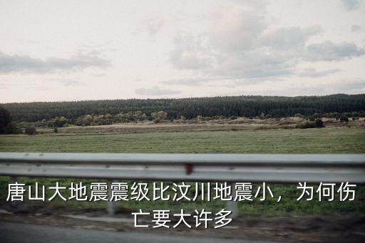 唐山大地震多少級人,唐山大地震震級比汶川地震小