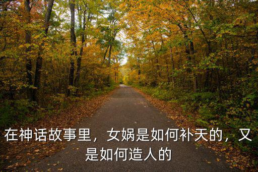 在神話故事里，女媧是如何補天的，又是如何造人的