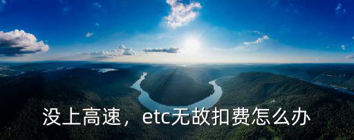 武漢ETC無故扣費怎么辦,etc無故扣費怎么辦