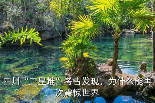 三星堆遺址新發(fā)現(xiàn)在四川哪里發(fā)現(xiàn),四川三星堆考古發(fā)現(xiàn)