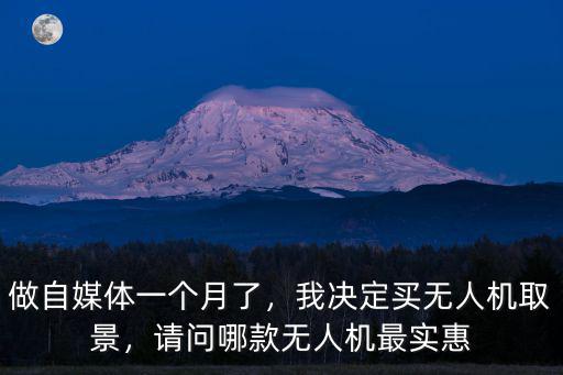 做自媒體一個月了，我決定買無人機取景，請問哪款無人機最實惠