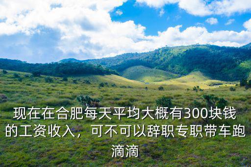 合肥滴滴司機多少錢,合肥滴滴網約車掙錢嗎